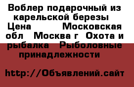 Воблер подарочный из карельской березы › Цена ­ 500 - Московская обл., Москва г. Охота и рыбалка » Рыболовные принадлежности   